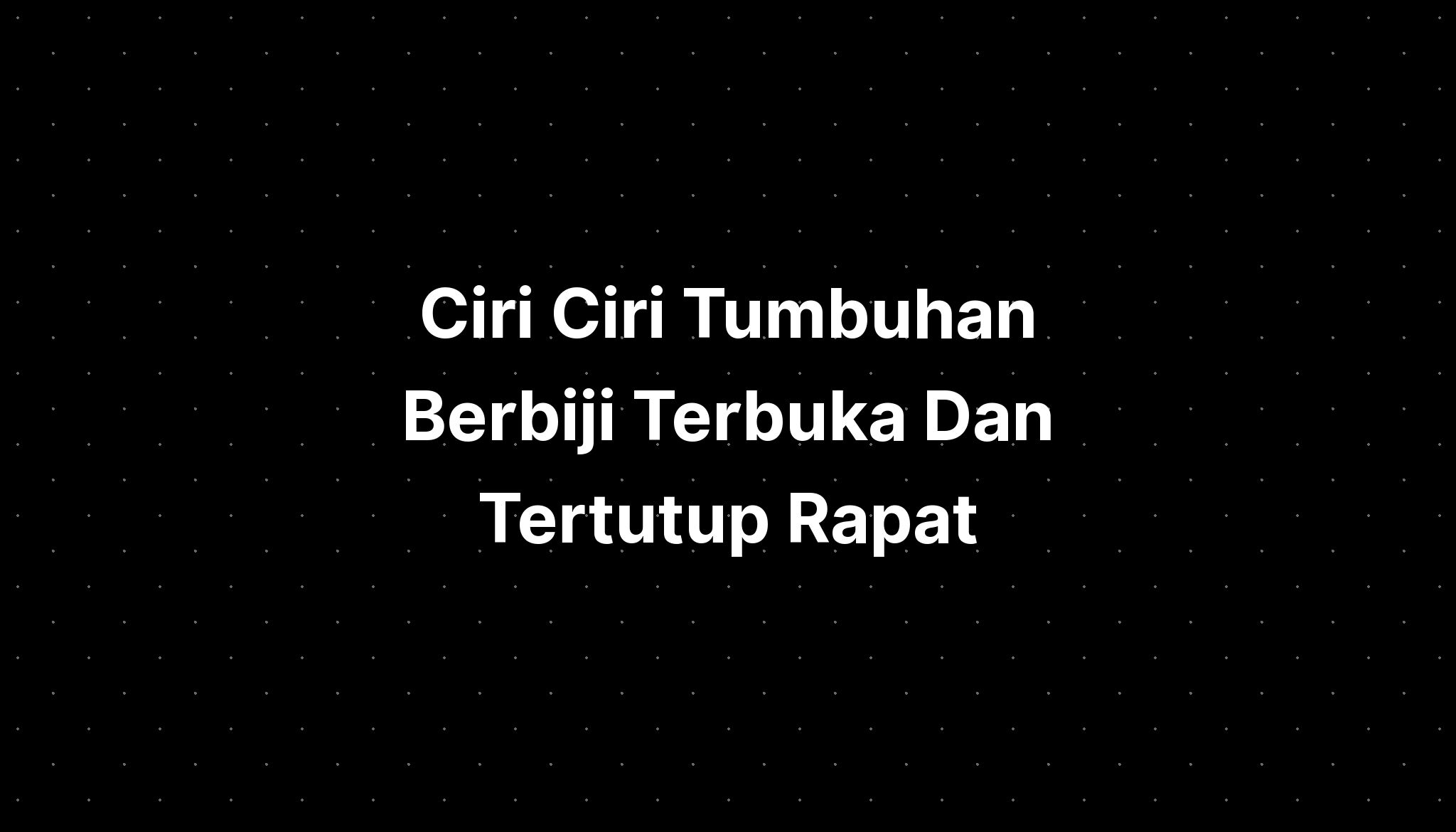 Ciri Ciri Tumbuhan Berbiji Terbuka Dan Tertutup Rapat Pelajaran